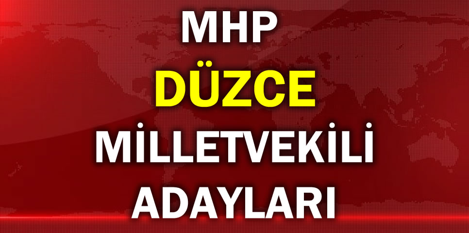 MİLLİYETÇİ HAREKET PARTİSİ DÜZCE MİLLETVEKİLİ ADAY LİSTESİ